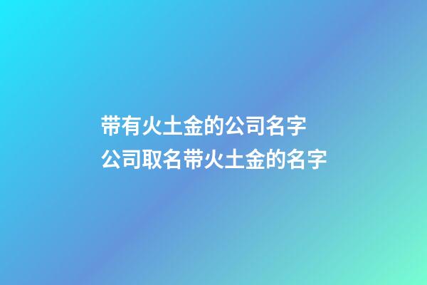 带有火土金的公司名字 公司取名带火土金的名字-第1张-公司起名-玄机派